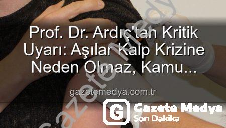 Prof. Dr. Ardıç’tan Kritik Uyarı: Aşılar Kalp Krizine Neden Olmaz, Kamu Sağlığını Tehdit Eden Yanılgı!