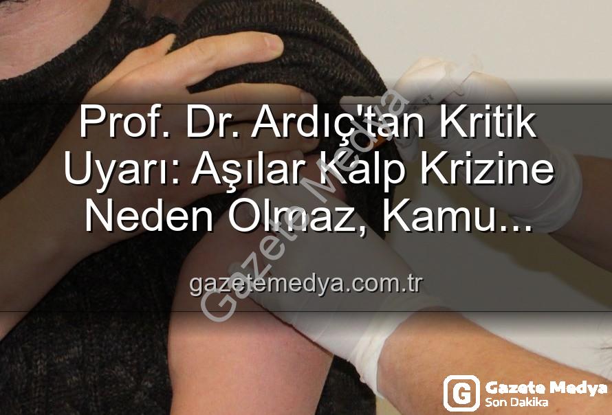 aşılar kalp sağlığı - Prof. Dr. Ardıç'tan Kritik Uyarı: Aşılar Kalp Krizine Neden Olmaz, Kamu Sağlığını Tehdit Eden Yanılgı!
