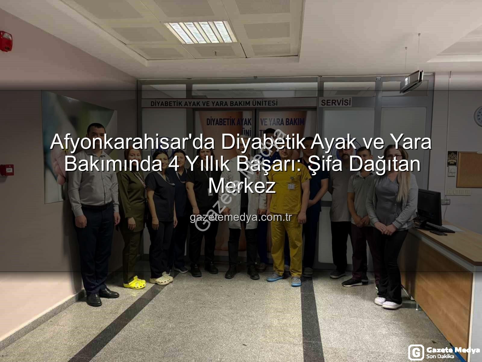 Diyabetik Ayak ve Yara Bakım - Afyonkarahisar'da Diyabetik Ayak ve Yara Bakımında 4 Yıllık Başarı: Şifa Dağıtan Merkez