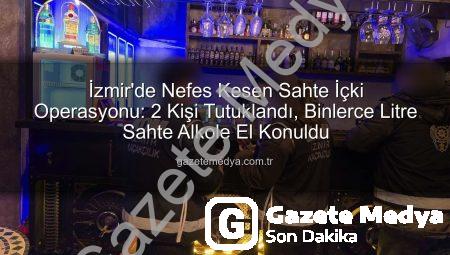 İzmir’de Nefes Kesen Sahte İçki Operasyonu: 2 Kişi Tutuklandı, Binlerce Litre Sahte Alkole El Konuldu