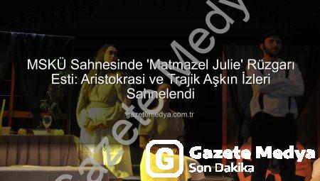 MSKÜ Sahnesinde ‘Matmazel Julie’ Rüzgarı Esti: Aristokrasi ve Trajik Aşkın İzleri Sahnelendi