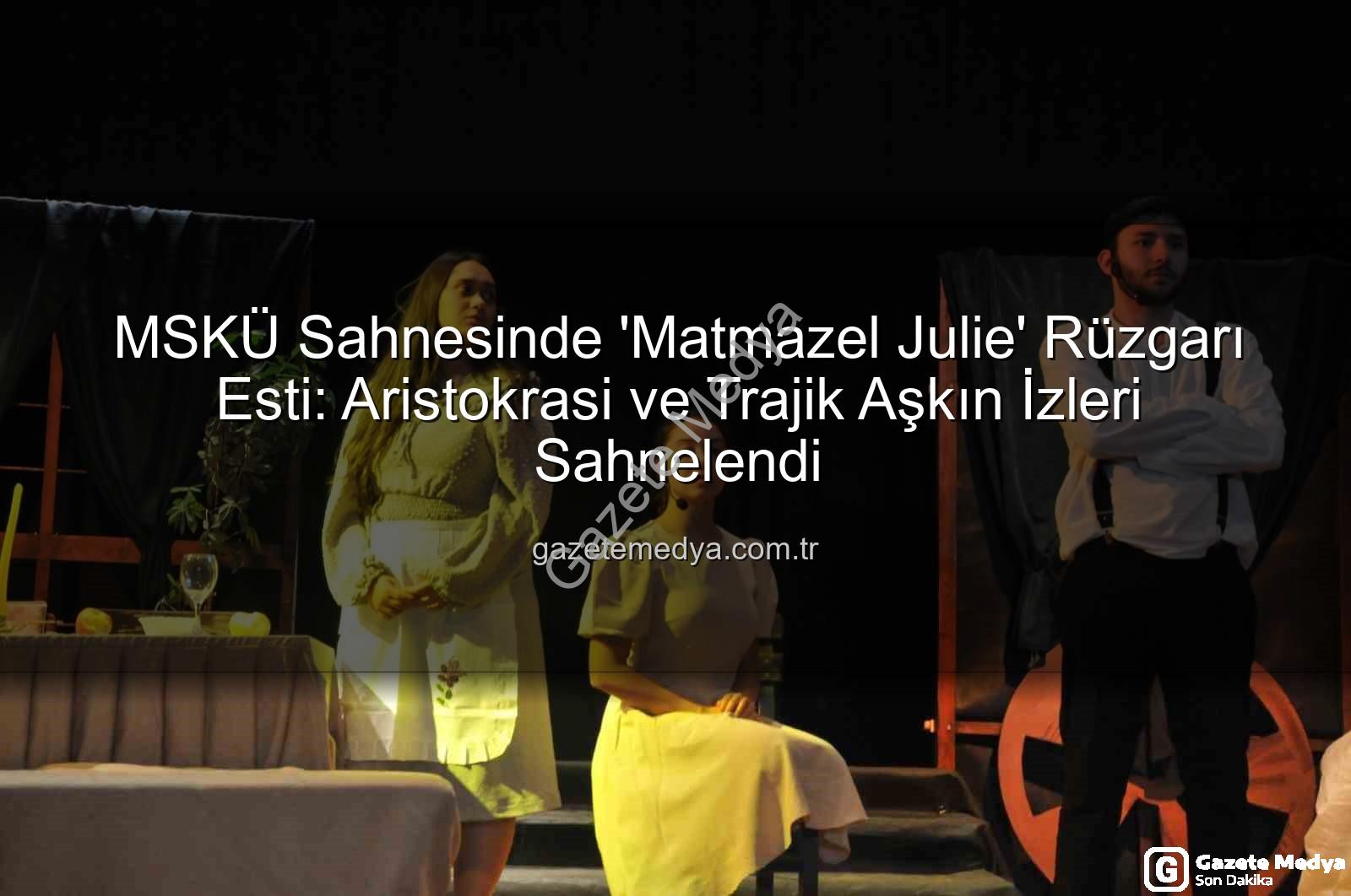 Matmazel Julie - MSKÜ Sahnesinde 'Matmazel Julie' Rüzgarı Esti: Aristokrasi ve Trajik Aşkın İzleri Sahnelendi