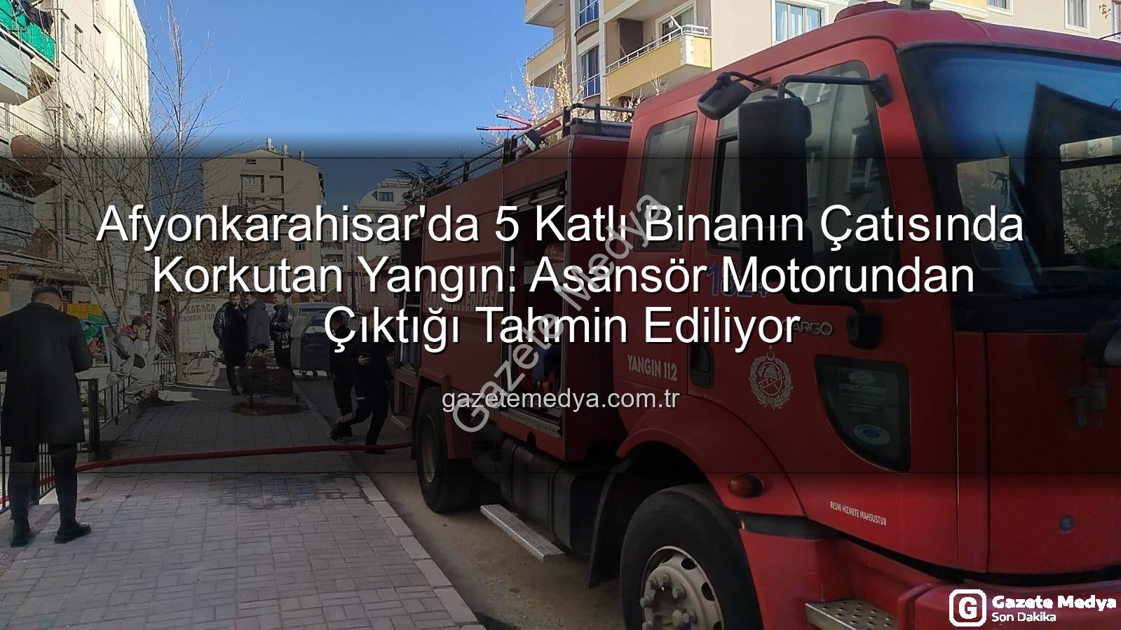 çatı yangını - Afyonkarahisar'da 5 Katlı Binanın Çatısında Korkutan Yangın: Asansör Motorundan Çıktığı Tahmin Ediliyor