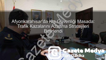 Afyonkarahisar’da Kış Güvenliği Masada: Trafik Kazalarını Azaltma Stratejileri Belirlendi