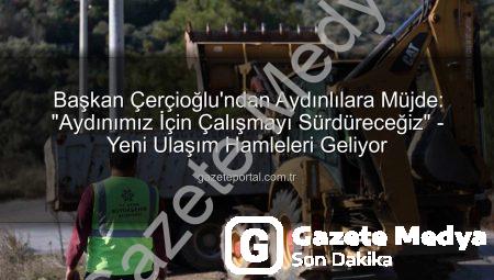 Başkan Çerçioğlu’ndan Aydın’a Müjde: Altyapı ve Yol Çalışmaları Aralıksız Sürüyor